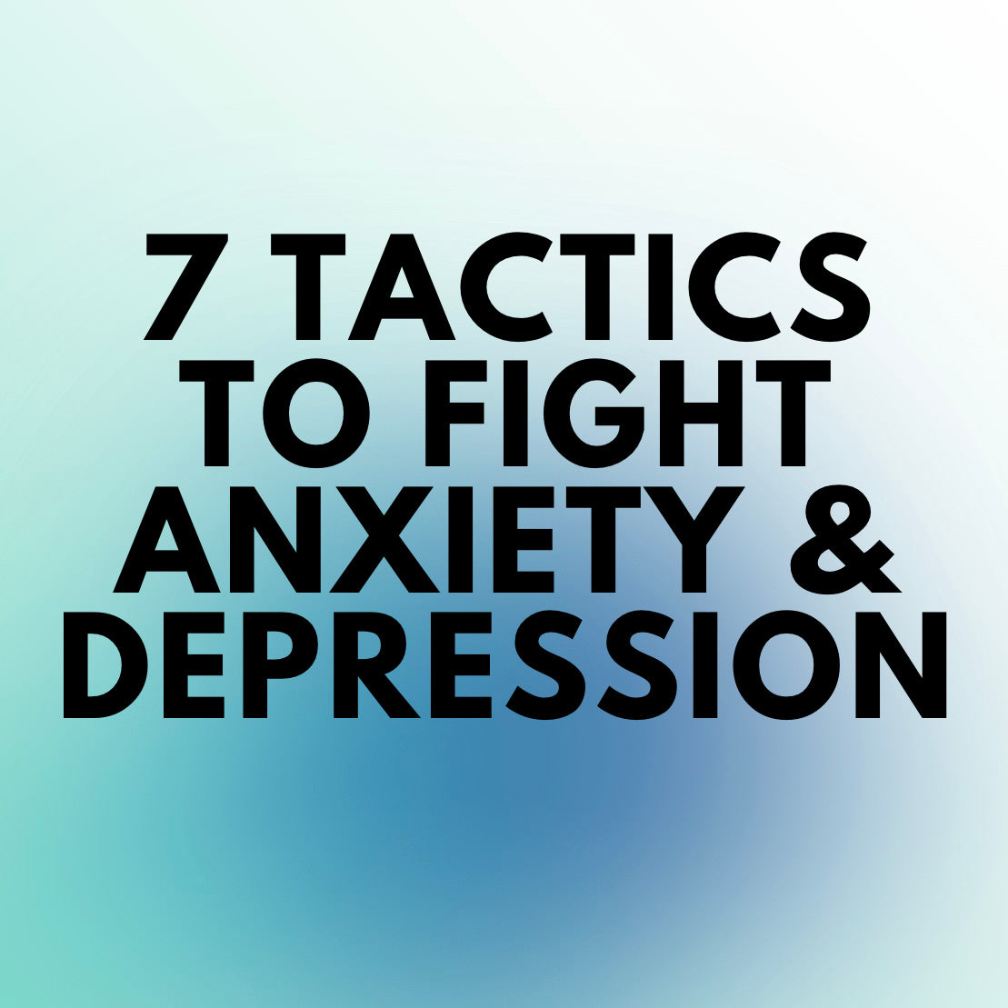 7 Tactics To Fight Anxiety & Depression
